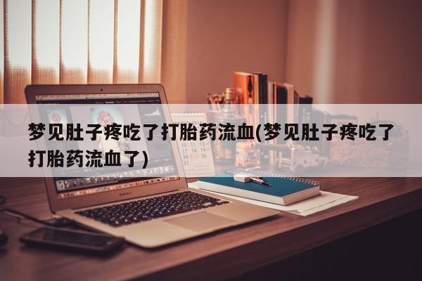 卖打胎药的微信梦见肚子疼吃了打胎药流血(梦见肚子疼吃了打胎药流血了)