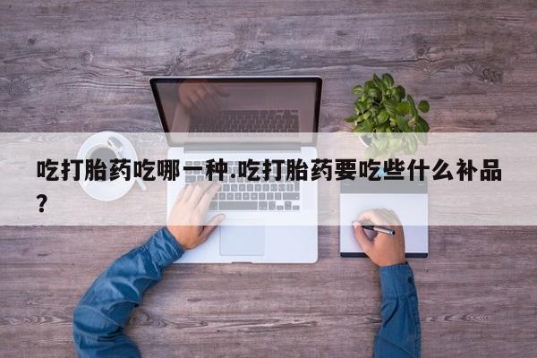 卖打胎药的微信吃打胎药吃哪一种.吃打胎药要吃些什么补品？