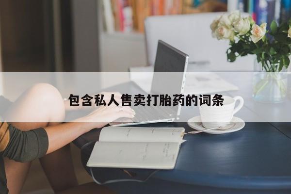 卖打胎药的微信包含私人售卖打胎药的词条