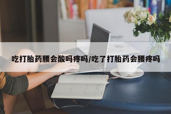 卖打胎药的微信吃打胎药腰会酸吗疼吗/吃了打胎药会腰疼吗