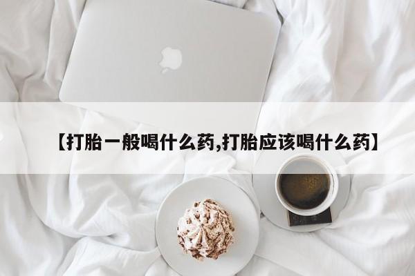 卖打胎药的微信【打胎一般喝什么药,打胎应该喝什么药】