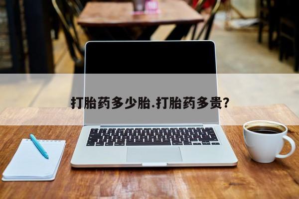 卖打胎药的微信打胎药多少胎.打胎药多贵？