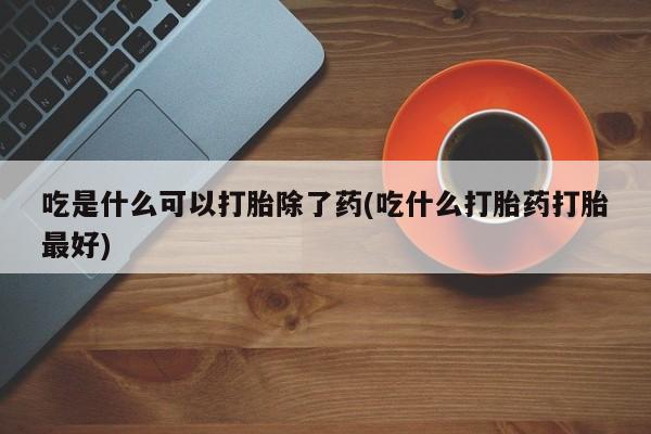 卖打胎药的微信吃是什么可以打胎除了药(吃什么打胎药打胎最好)