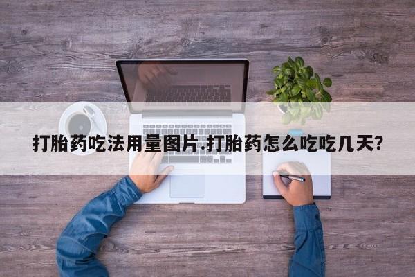 卖打胎药的微信打胎药吃法用量图片.打胎药怎么吃吃几天？