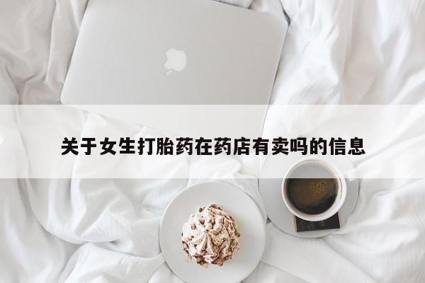 卖打胎药的微信关于女生打胎药在药店有卖吗的信息